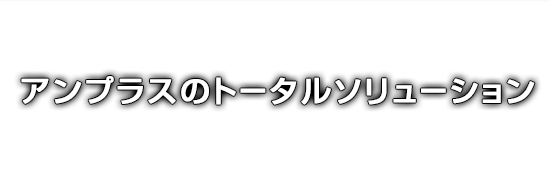 アンプラスのトータルソリューション