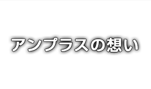 アンプラスの想い