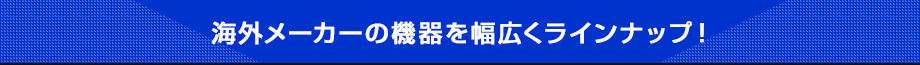 海外メーカーの機器を幅広くラインナップ！