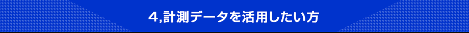 4,計測データを活用したい方